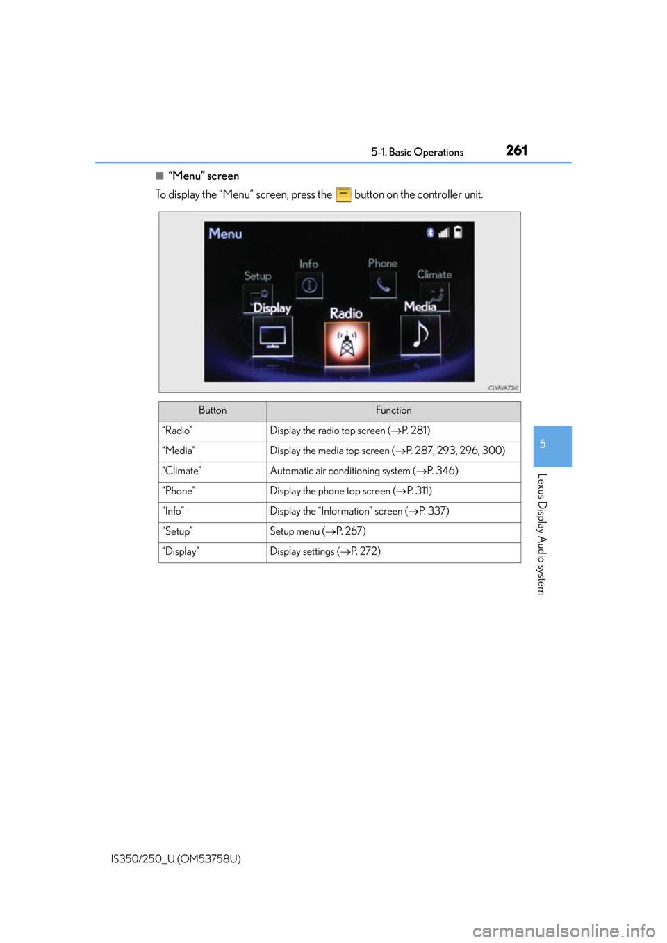 Lexus IS250 2014 Do-it-yourself service precautions / LEXUS 2014 IS250,IS350 OWNERS MANUAL (OM53758U) 2615-1. Basic Operations
5
Lexus Display Audio system
IS350/250_U (OM53758U)
■“Menu” screen
To display the “Menu” screen, press the button on the controller unit.
ButtonFunction
“Radio Lexus IS250 2014 Do-it-yourself service precautions / LEXUS 2014 IS250,IS350 OWNERS MANUAL (OM53758U) 2615-1. Basic Operations
5
Lexus Display Audio system
IS350/250_U (OM53758U)
■“Menu” screen
To display the “Menu” screen, press the button on the controller unit.
ButtonFunction
“Radio