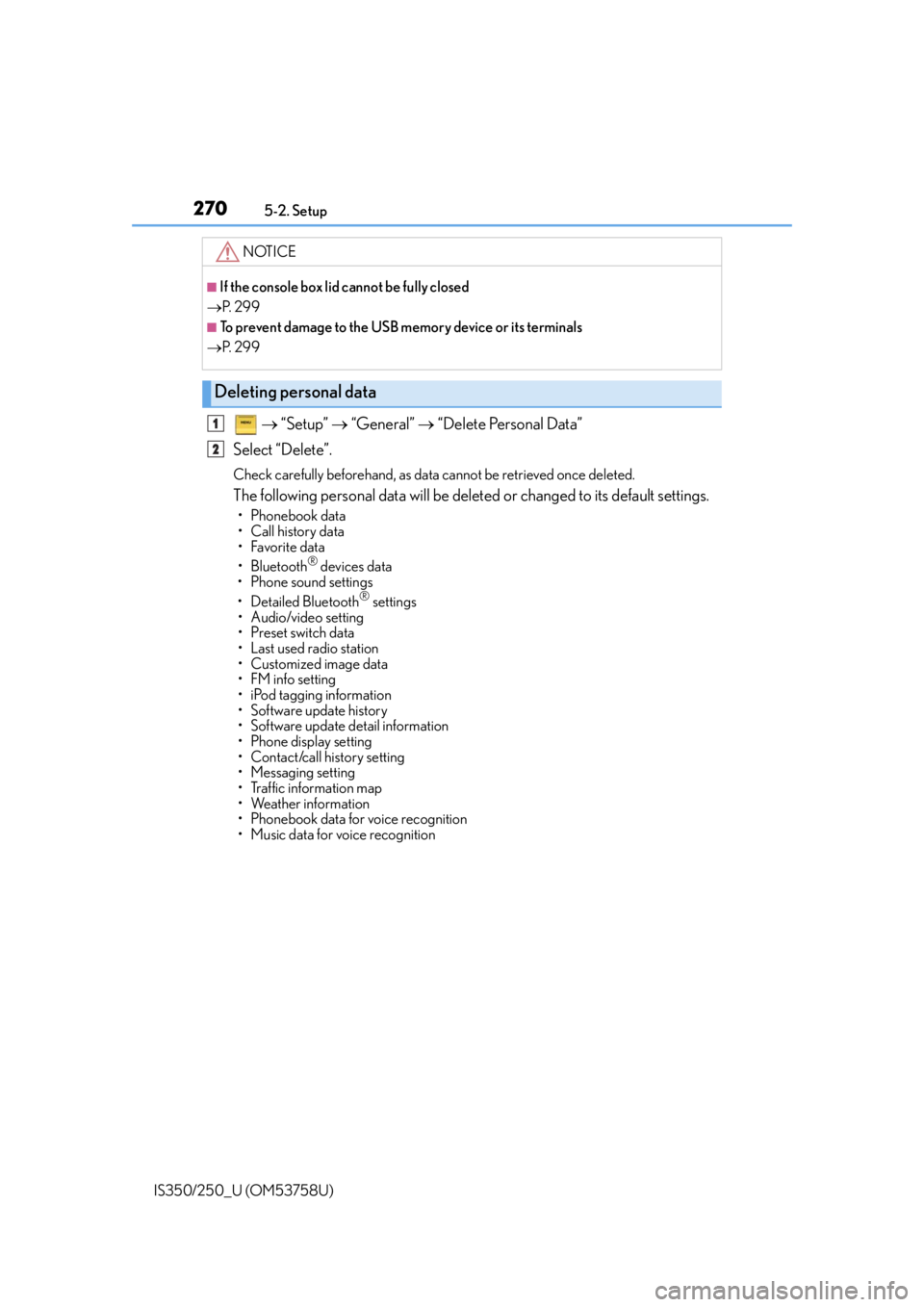 Lexus IS250 2014  Do-it-yourself service precautions / LEXUS 2014 IS250,IS350  (OM53758U) Owners Guide 2705-2. Setup
IS350/250_U (OM53758U)
   “Setup”   “General”   “Delete Personal Data”
Select “Delete”.
Check carefully beforehand, as data cannot be retrieved once deleted.
The