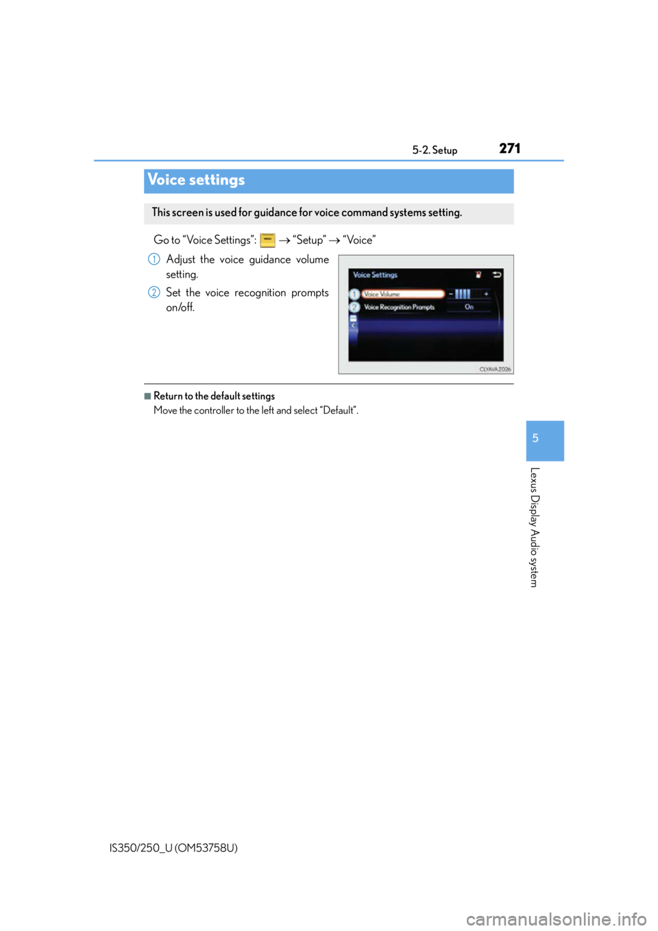 Lexus IS250 2014  Do-it-yourself service precautions / LEXUS 2014 IS250,IS350  (OM53758U) Owners Guide 2715-2. Setup
5
Lexus Display Audio system
IS350/250_U (OM53758U)
Go to “Voice Settings”:    “Setup”   “Voice”
Adjust the voice guidance volume
setting.
Set the voice recognition pro