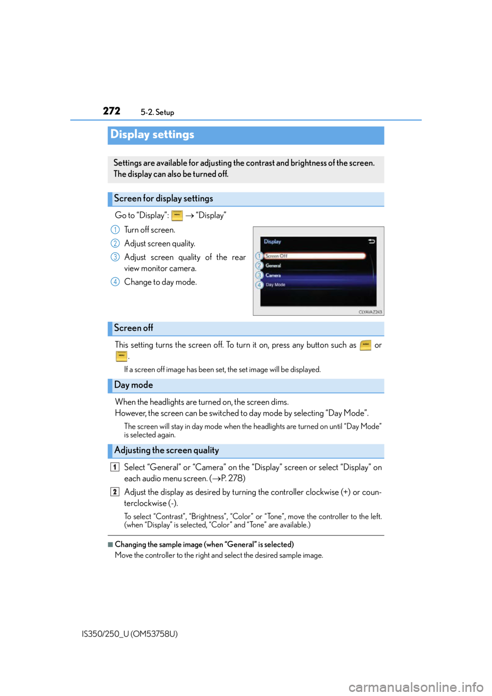 Lexus IS250 2014  Do-it-yourself service precautions / LEXUS 2014 IS250,IS350 OWNERS MANUAL (OM53758U) 2725-2. Setup
IS350/250_U (OM53758U)
Go to “Display”:     “Display”
Turn off screen.
Adjust screen quality.
Adjust screen quality of the rear
view monitor camera. 
Change to day mode.
This 