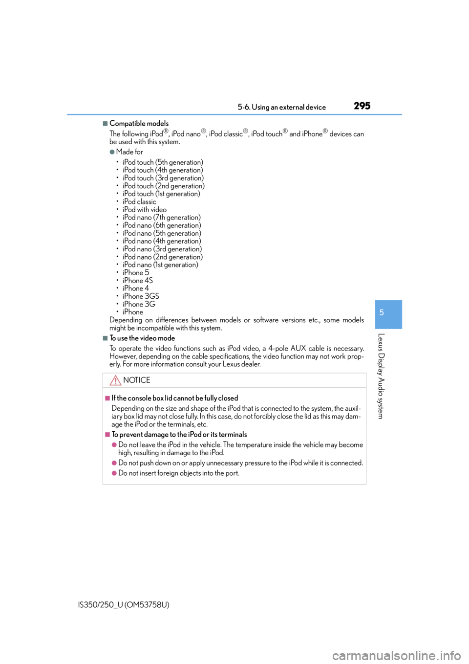 Lexus IS250 2014  Do-it-yourself service precautions / LEXUS 2014 IS250,IS350  (OM53758U) Workshop Manual 2955-6. Using an external device
5
Lexus Display Audio system
IS350/250_U (OM53758U)
■Compatible models
The following iPod®, iPod nano®, iPod classic®, iPod touch® and iPhone® devices can
be us