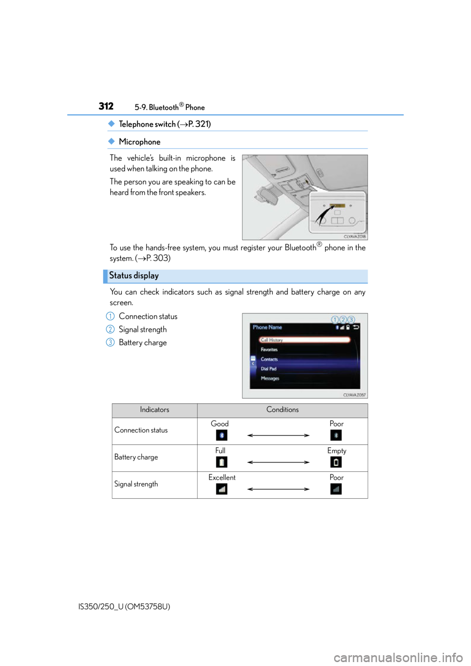 Lexus IS250 2014 Do-it-yourself service precautions / LEXUS 2014 IS250,IS350 OWNERS MANUAL (OM53758U) 3125-9. Bluetooth® Phone
IS350/250_U (OM53758U)
◆Te l e p h o n e s w i t c h ( P. 3 2 1 )
◆Microphone
The vehicle’s built-in microphone is
used when talking on the phone.
The person you Lexus IS250 2014 Do-it-yourself service precautions / LEXUS 2014 IS250,IS350 OWNERS MANUAL (OM53758U) 3125-9. Bluetooth® Phone
IS350/250_U (OM53758U)
◆Te l e p h o n e s w i t c h ( P. 3 2 1 )
◆Microphone
The vehicle’s built-in microphone is
used when talking on the phone.
The person you