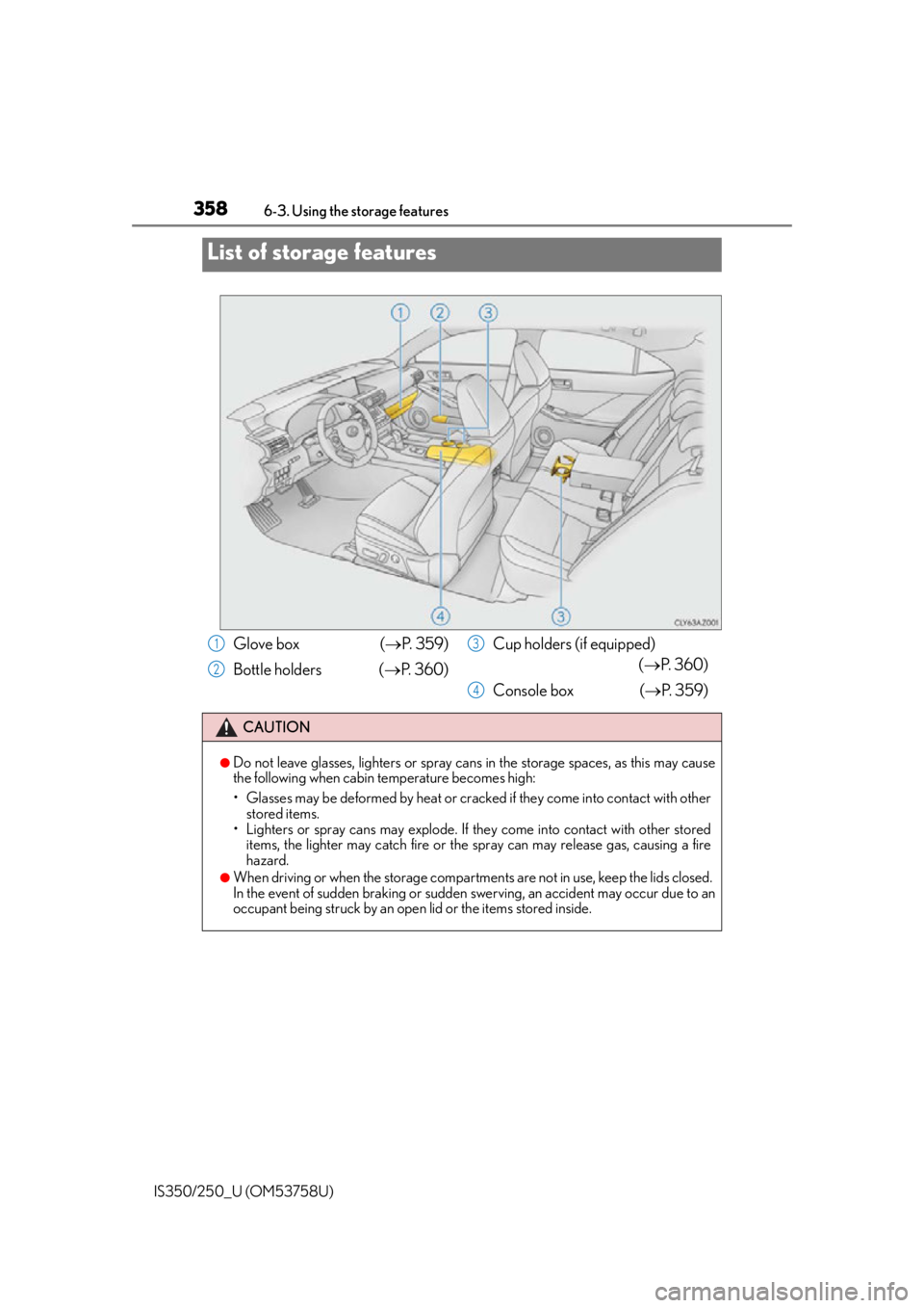 Lexus IS250 2014  Do-it-yourself service precautions / LEXUS 2014 IS250,IS350 OWNERS MANUAL (OM53758U) 358
IS350/250_U (OM53758U)6-3. Using the storage features
List of storage features
Glove box  (
P.  3 5 9 )
Bottle holders  ( P.  3 6 0 ) Cup holders (if equipped) 
(P.  3 6 0 )
Console box  