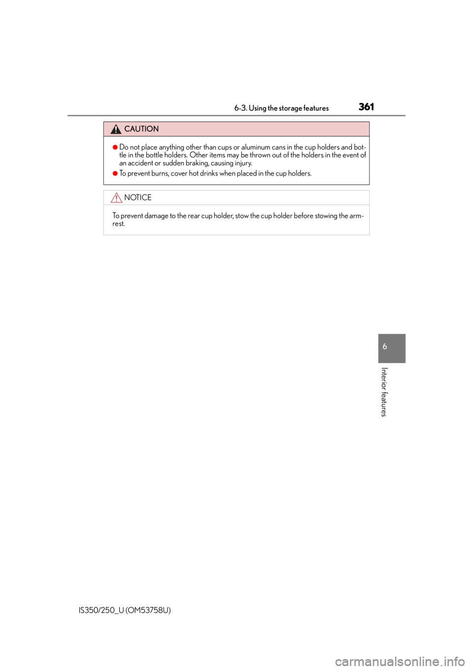 Lexus IS250 2014  Do-it-yourself service precautions / LEXUS 2014 IS250,IS350  (OM53758U) Owners Manual 3616-3. Using the storage features
6
Interior features
IS350/250_U (OM53758U)
CAUTION
●Do not place anything other than cups or aluminum cans in the cup holders and bot-
tle in the bottle holders. O