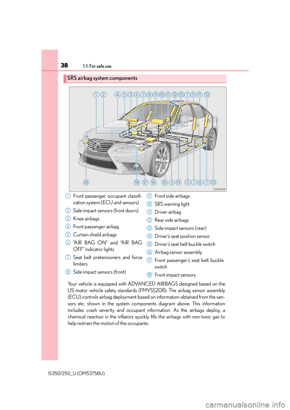 Lexus IS250 2014 Do-it-yourself service precautions / LEXUS 2014 IS250,IS350 OWNERS MANUAL (OM53758U) 381-1. For safe use
IS350/250_U (OM53758U)
Your vehicle is equipped with ADVANCED AIRBAGS designed based on the
US motor vehicle safety standards (FMVSS208). The airbag sensor assembly
(ECU) controls Lexus IS250 2014 Do-it-yourself service precautions / LEXUS 2014 IS250,IS350 OWNERS MANUAL (OM53758U) 381-1. For safe use
IS350/250_U (OM53758U)
Your vehicle is equipped with ADVANCED AIRBAGS designed based on the
US motor vehicle safety standards (FMVSS208). The airbag sensor assembly
(ECU) controls
