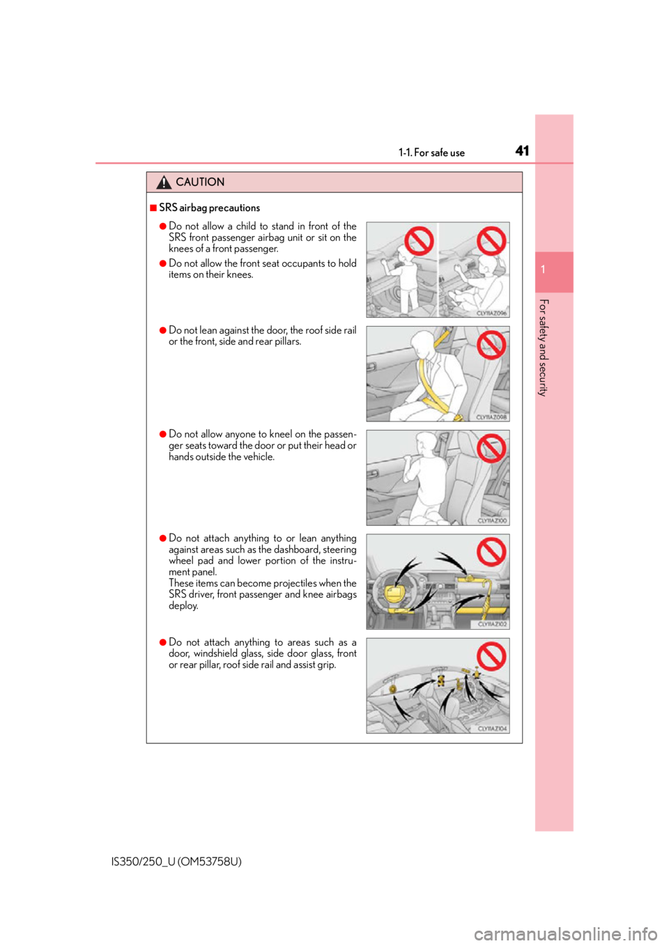 Lexus IS250 2014 Do-it-yourself service precautions / LEXUS 2014 IS250,IS350 (OM53758U) Service Manual 411-1. For safe use
1
For safety and security
IS350/250_U (OM53758U)
CAUTION
■SRS airbag precautions
●Do not allow a child to stand in front of the
SRS front passenger airbag unit or sit on the
kn Lexus IS250 2014 Do-it-yourself service precautions / LEXUS 2014 IS250,IS350 (OM53758U) Service Manual 411-1. For safe use
1
For safety and security
IS350/250_U (OM53758U)
CAUTION
■SRS airbag precautions
●Do not allow a child to stand in front of the
SRS front passenger airbag unit or sit on the
kn