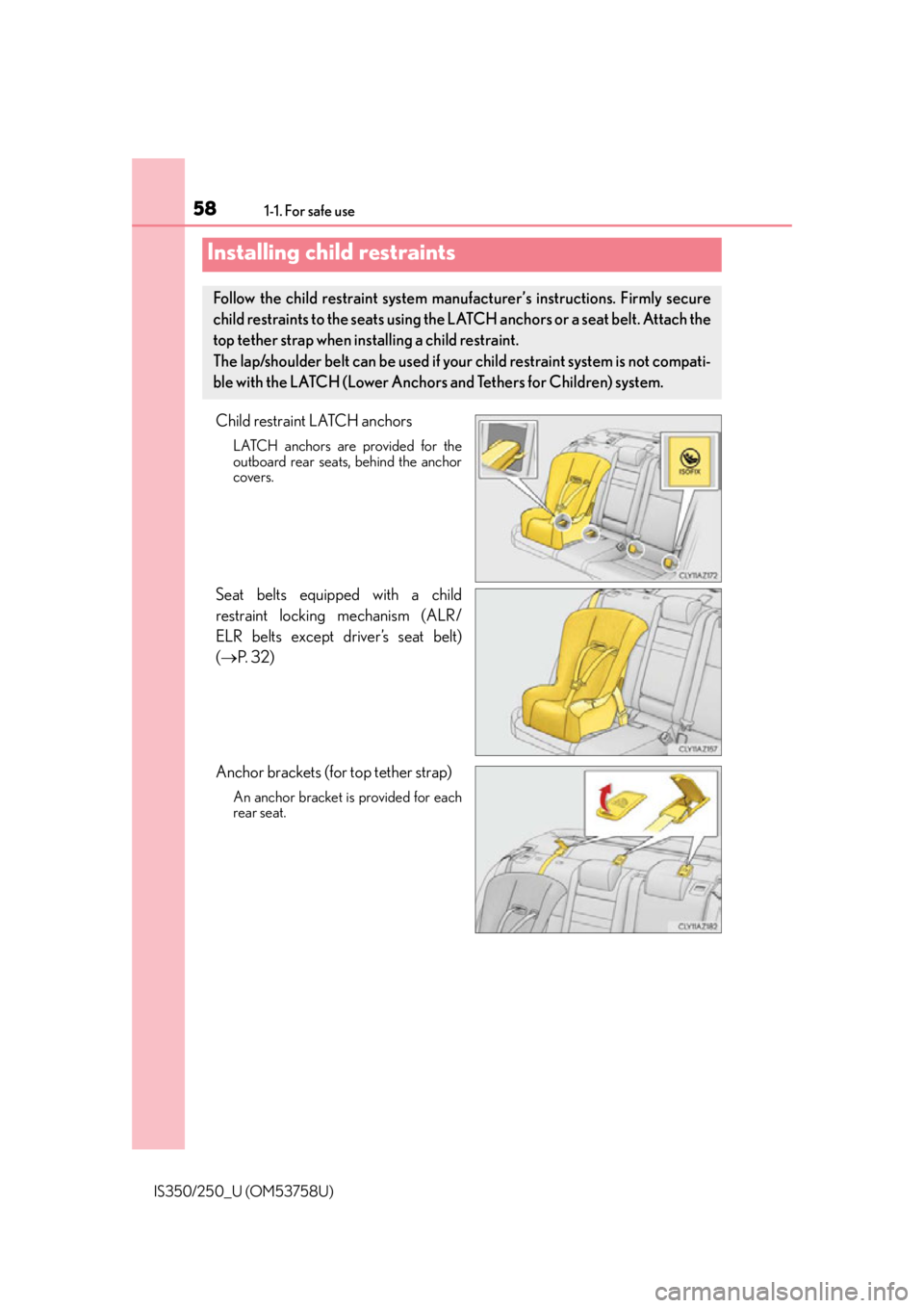 Lexus IS250 2014 Do-it-yourself service precautions / LEXUS 2014 IS250,IS350 (OM53758U) Workshop Manual 581-1. For safe use
IS350/250_U (OM53758U)
Child restraint LATCH anchors
LATCH anchors are provided for the
outboard rear seats, behind the anchor
covers.
Seat belts equipped with a child
restraint lo Lexus IS250 2014 Do-it-yourself service precautions / LEXUS 2014 IS250,IS350 (OM53758U) Workshop Manual 581-1. For safe use
IS350/250_U (OM53758U)
Child restraint LATCH anchors
LATCH anchors are provided for the
outboard rear seats, behind the anchor
covers.
Seat belts equipped with a child
restraint lo