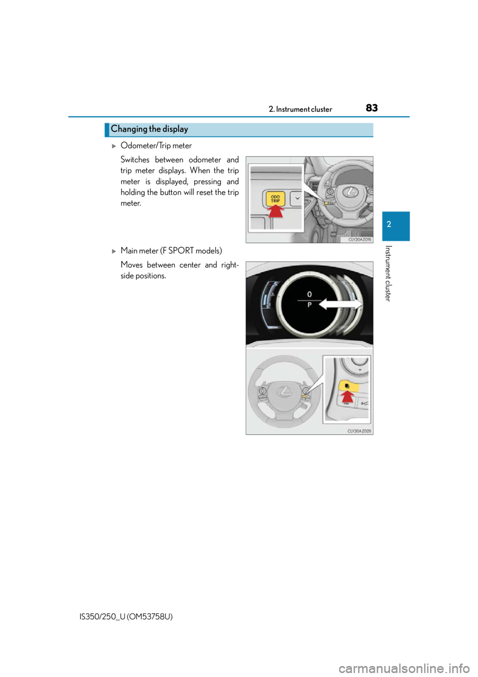 Lexus IS250 2014 Do-it-yourself service precautions / LEXUS 2014 IS250,IS350 (OM53758U) Manual Online 832. Instrument cluster
2
Instrument cluster
IS350/250_U (OM53758U)
Odometer/Trip meter
Switches between odometer and
trip meter displays. When the trip
meter is displayed, pressing and
holding the Lexus IS250 2014 Do-it-yourself service precautions / LEXUS 2014 IS250,IS350 (OM53758U) Manual Online 832. Instrument cluster
2
Instrument cluster
IS350/250_U (OM53758U)
Odometer/Trip meter
Switches between odometer and
trip meter displays. When the trip
meter is displayed, pressing and
holding the