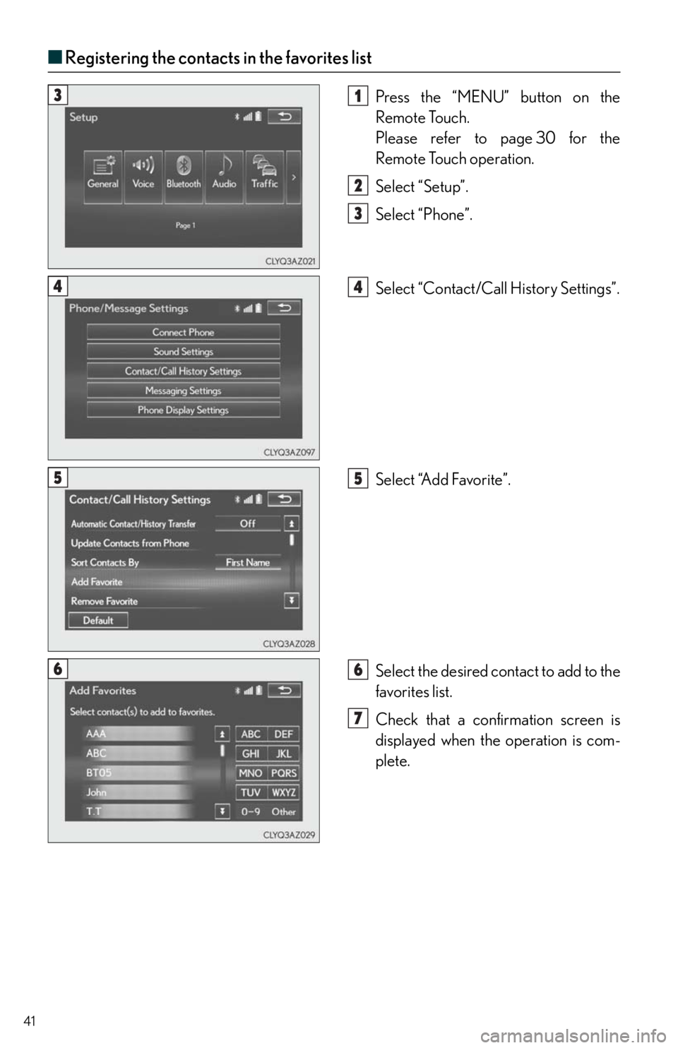 Lexus IS250 2014  Do-it-yourself service precautions / LEXUS 2014 IS250,IS350 QUICK GUIDE  (OM53B33U) Service Manual 41
■Registering the contacts in the favorites list
Press the “MENU” button on the 
Remote Touch.
Please refer to page 30 for the 
Remote Touch operation.
Select “Setup”.
Select “Phone”.
