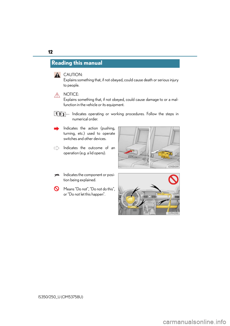 Lexus IS250 2014  Maintenance data (fuel, oil level, etc.) / LEXUS 2014 IS250,IS350  (OM53758U) User Guide 12
IS350/250_U (OM53758U)
CAUTION: 
Explains something that, if not obeyed, could cause death or serious injury
to people.
NOTICE: 
Explains something that, if not obey ed, could cause damage to or a 