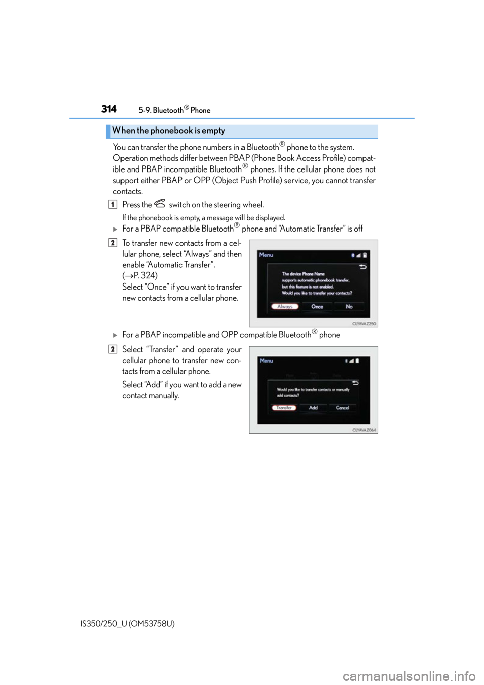 Lexus IS250 2014  Maintenance data (fuel, oil level, etc.) / LEXUS 2014 IS250,IS350 OWNERS MANUAL (OM53758U) 3145-9. Bluetooth® Phone
IS350/250_U (OM53758U)
You can transfer the phone numbers in a Bluetooth® phone to the system. 
Operation methods differ between PBAP (Phone Book Access Profile) compat-
ibl