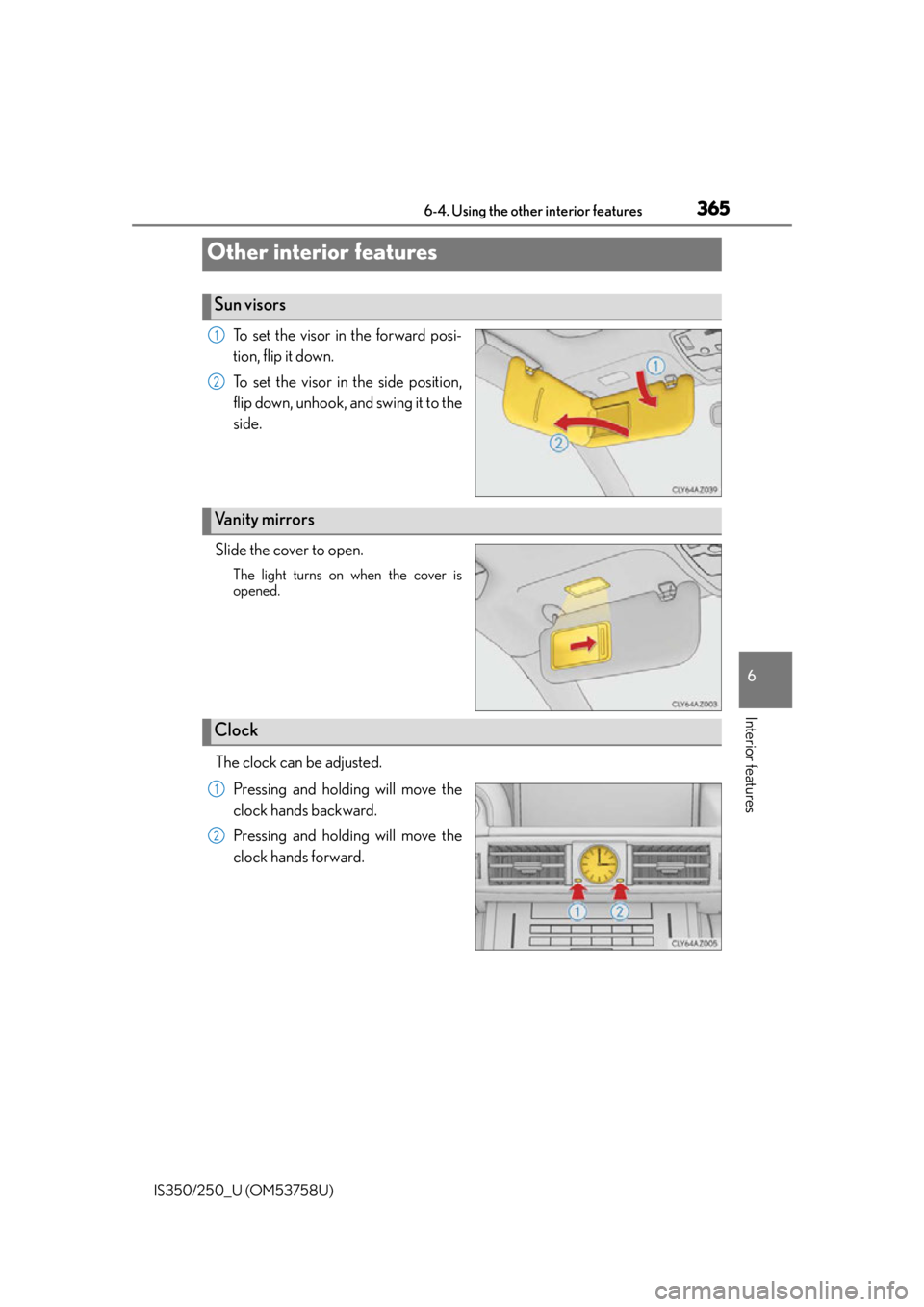 Lexus IS250 2014  Maintenance data (fuel, oil level, etc.) / LEXUS 2014 IS250,IS350 OWNERS MANUAL (OM53758U) 365
IS350/250_U (OM53758U)
6
Interior features
6-4. Using the other interior features
To set the visor in the forward posi-
tion, flip it down.
To set the visor in the side position,
flip down, unhook