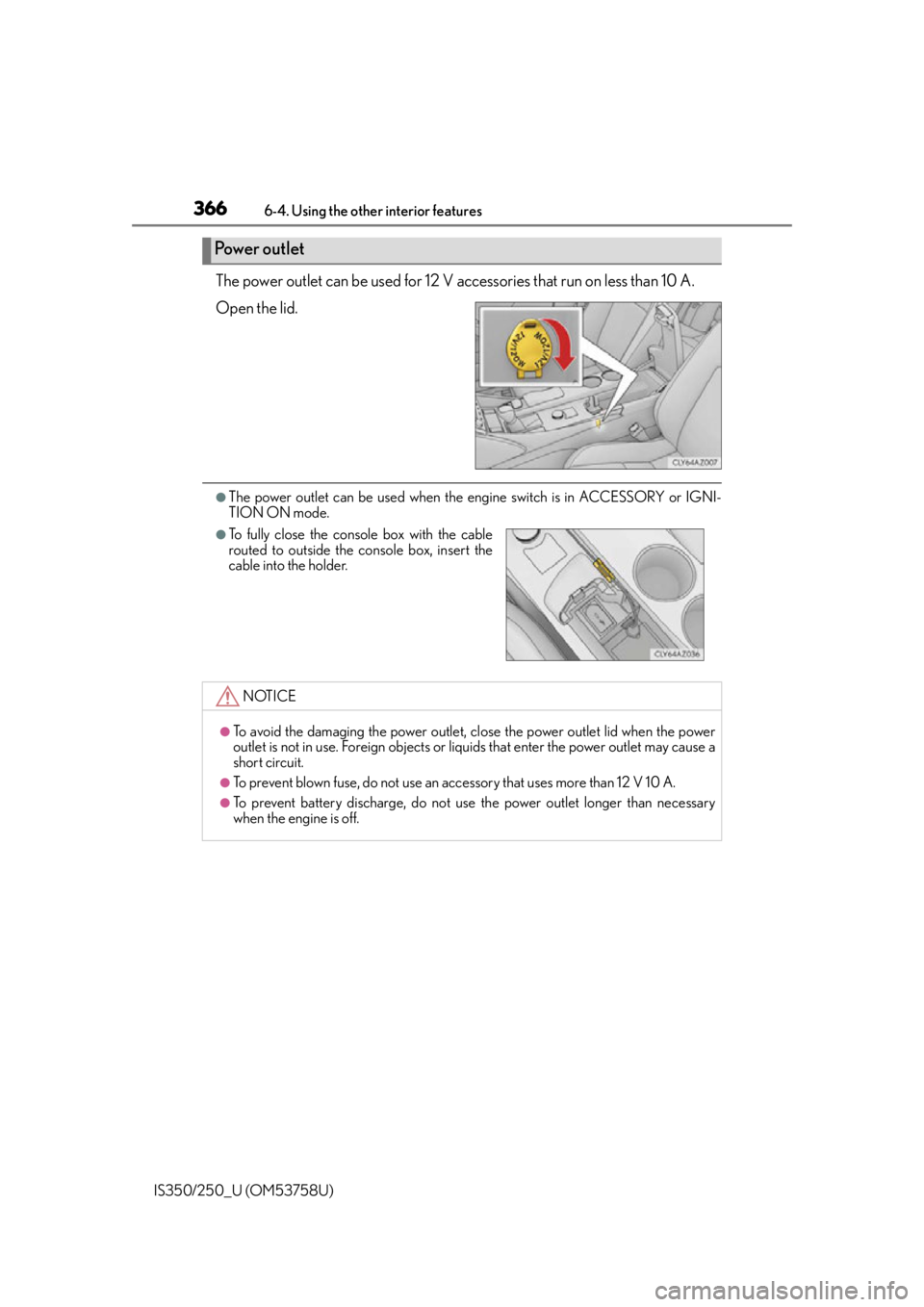Lexus IS250 2014  Maintenance data (fuel, oil level, etc.) / LEXUS 2014 IS250,IS350 OWNERS MANUAL (OM53758U) 3666-4. Using the other interior features
IS350/250_U (OM53758U)
The power outlet can be used for 12 V accessories that run on less than 10 A.
Open the lid.
●The power outlet can be used when the en