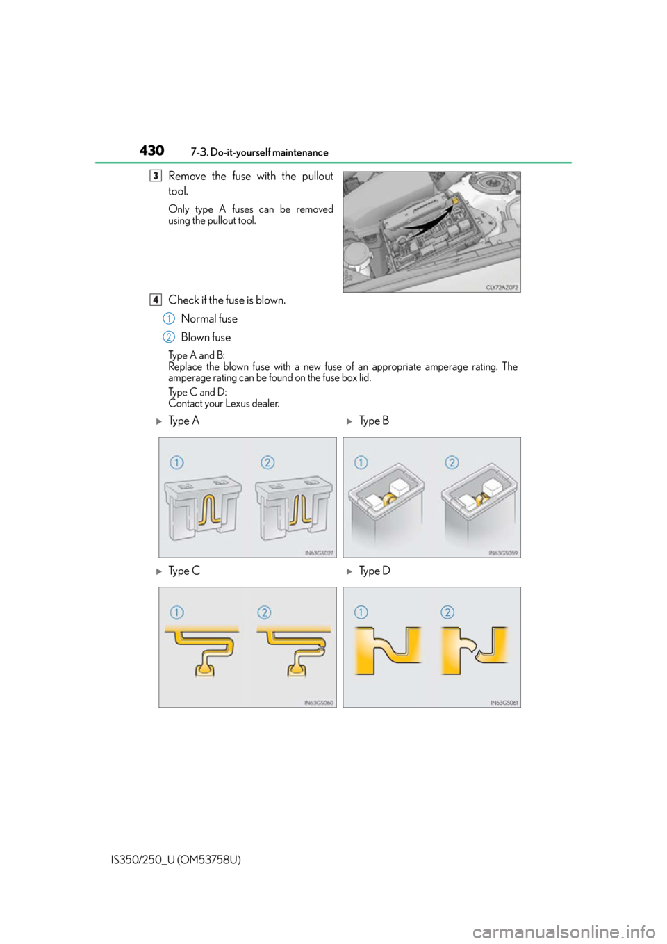 Lexus IS250 2014  Maintenance data (fuel, oil level, etc.) / LEXUS 2014 IS250,IS350 OWNERS MANUAL (OM53758U) 4307-3. Do-it-yourself maintenance
IS350/250_U (OM53758U)
Remove the fuse with the pullout
tool.
Only type A fuses can be removed
using the pullout tool.
Check if the fuse is blown. Normal fuse
Blown 
