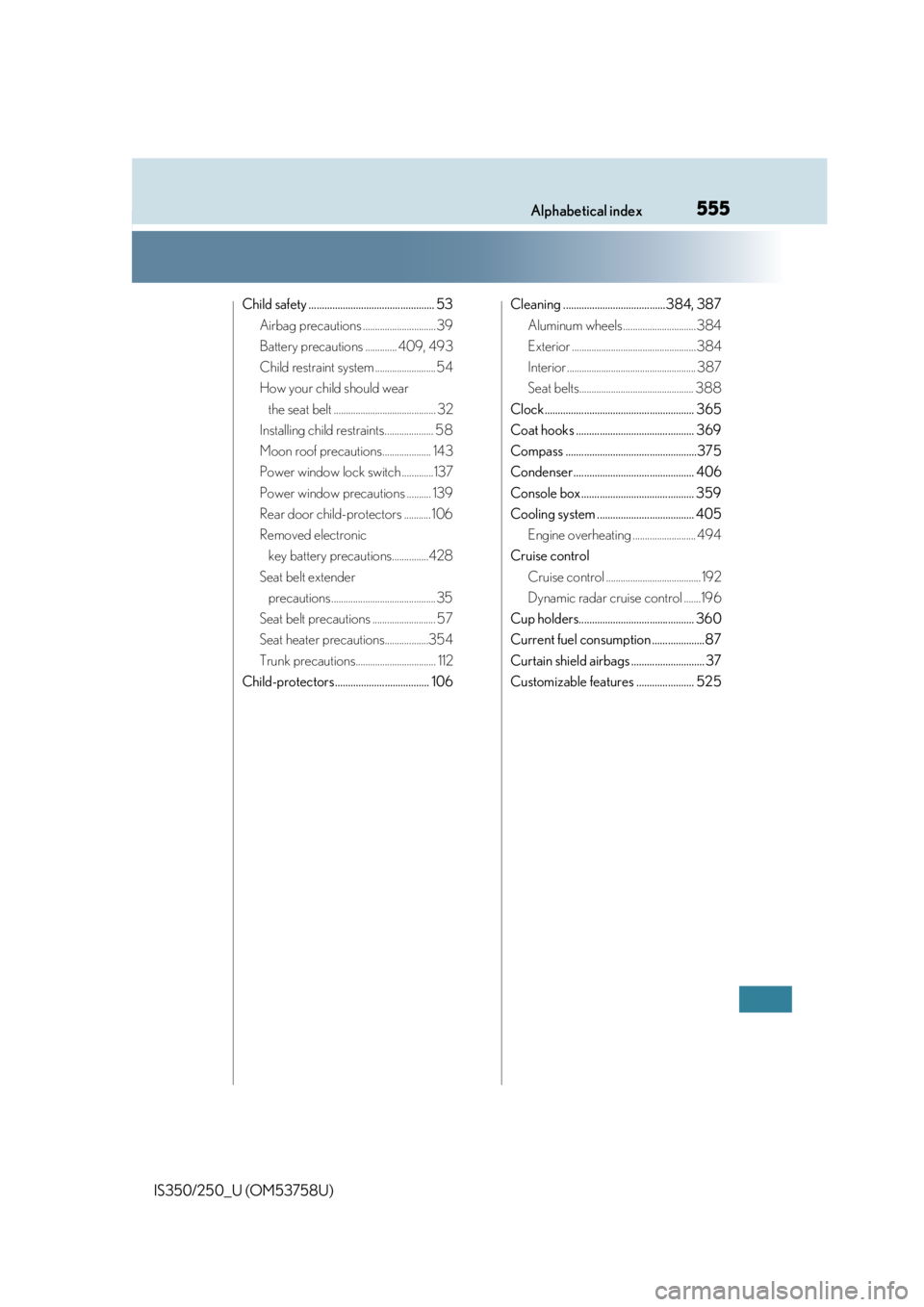 Lexus IS250 2014  Maintenance data (fuel, oil level, etc.) / LEXUS 2014 IS250,IS350 OWNERS MANUAL (OM53758U) 555Alphabetical index
IS350/250_U (OM53758U)
Child safety ................................................ 53Airbag precautions .............................. 39
Battery precautions ............. 409,