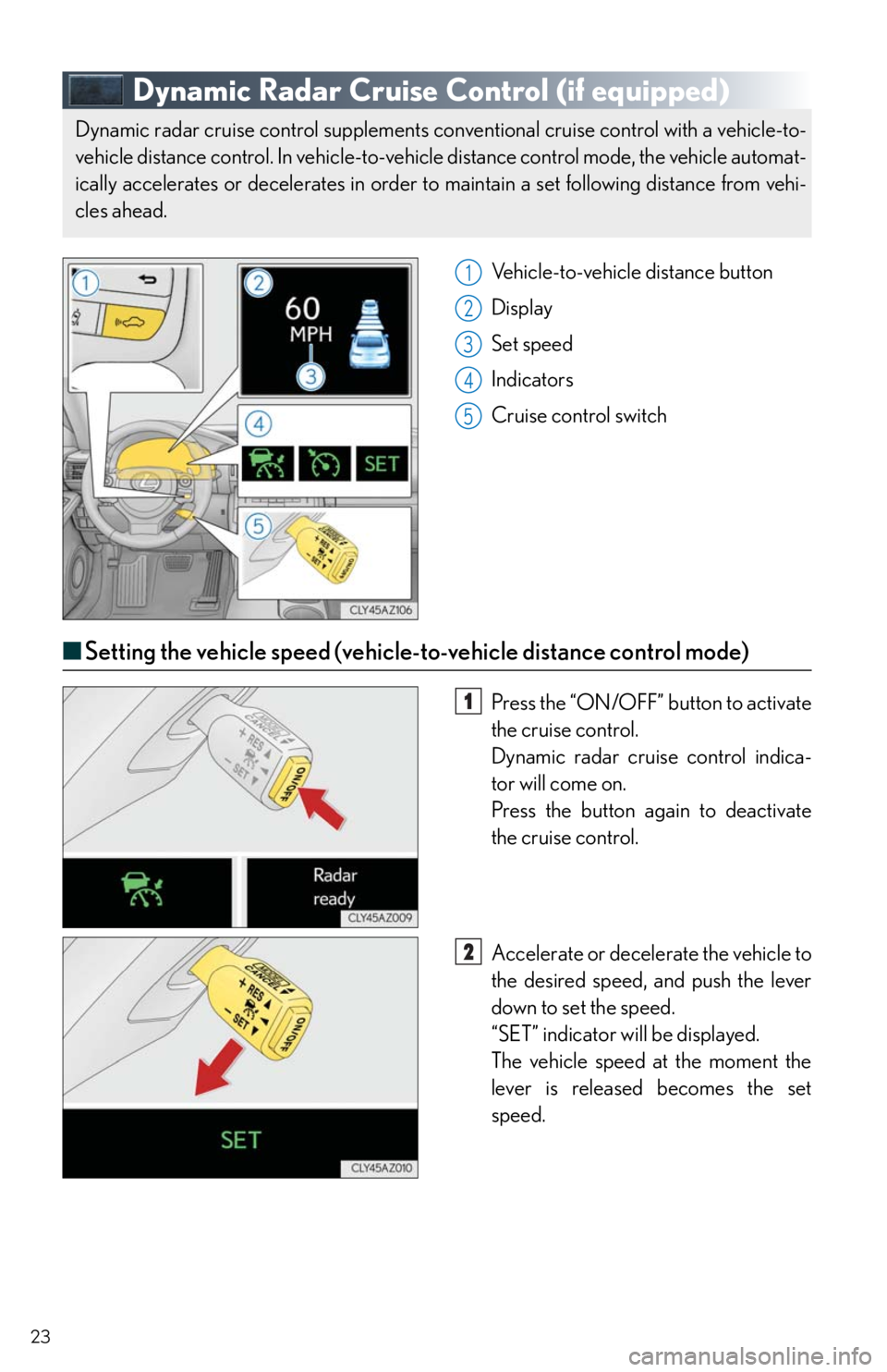 Lexus IS250 2014  Maintenance data (fuel, oil level, etc.) / LEXUS 2014 IS250,IS350 QUICK GUIDE  (OM53B33U) Owners Manual 23
Dynamic Radar Cruise Control (if equipped)
Vehicle-to-vehicle distance button
Display
Set speed
Indicators
Cruise control switch
■Setting the vehicle speed (vehicle-to-vehicle distance control mo