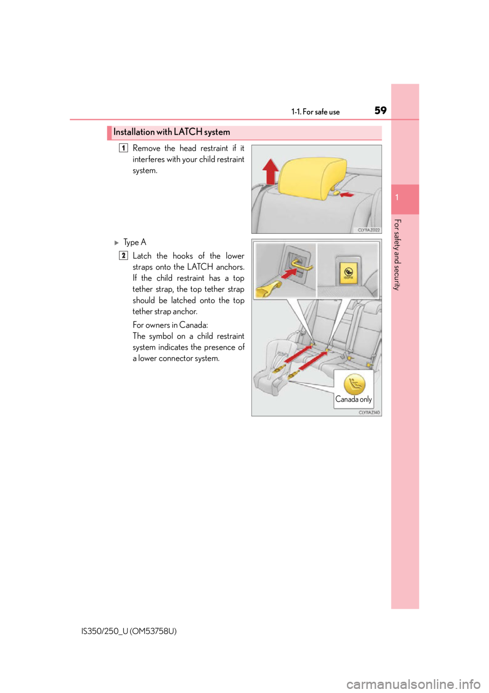 Lexus IS250 2014 VOICE COMMAND SYSTEM OPERATION / LEXUS 2014 IS250,IS350 (OM53758U) Workshop Manual 591-1. For safe use
1
For safety and security
IS350/250_U (OM53758U)
Remove the head restraint if it
interferes with your child restraint
system.
Ty p e ALatch the hooks of the lower
straps onto t Lexus IS250 2014 VOICE COMMAND SYSTEM OPERATION / LEXUS 2014 IS250,IS350 (OM53758U) Workshop Manual 591-1. For safe use
1
For safety and security
IS350/250_U (OM53758U)
Remove the head restraint if it
interferes with your child restraint
system.
Ty p e ALatch the hooks of the lower
straps onto t