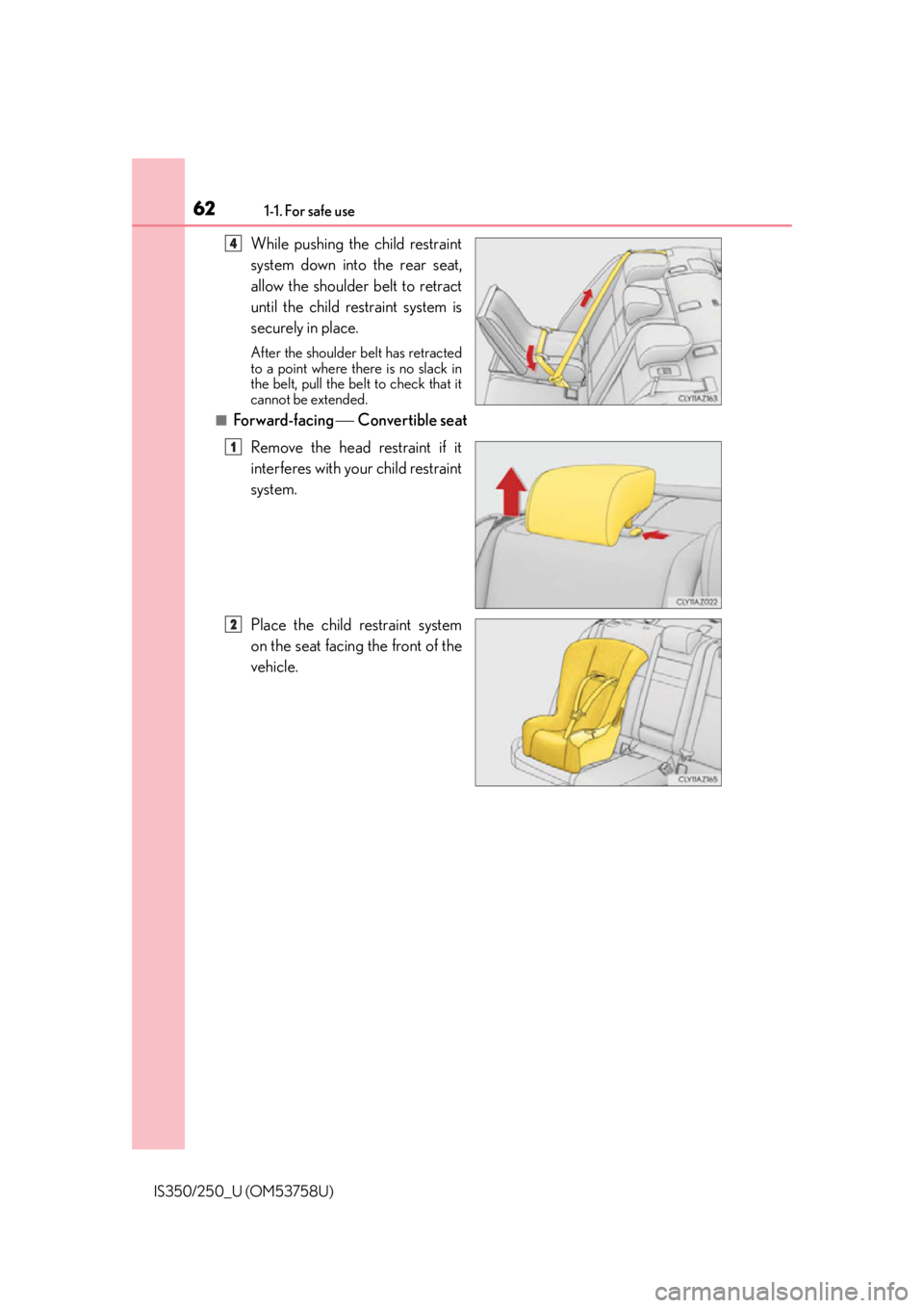 Lexus IS250 2014 VOICE COMMAND SYSTEM OPERATION / LEXUS 2014 IS250,IS350 (OM53758U) Repair Manual 621-1. For safe use
IS350/250_U (OM53758U)
While pushing the child restraint
system down into the rear seat,
allow the shoulder belt to retract
until the child restraint system is
securely in place.
A Lexus IS250 2014 VOICE COMMAND SYSTEM OPERATION / LEXUS 2014 IS250,IS350 (OM53758U) Repair Manual 621-1. For safe use
IS350/250_U (OM53758U)
While pushing the child restraint
system down into the rear seat,
allow the shoulder belt to retract
until the child restraint system is
securely in place.
A