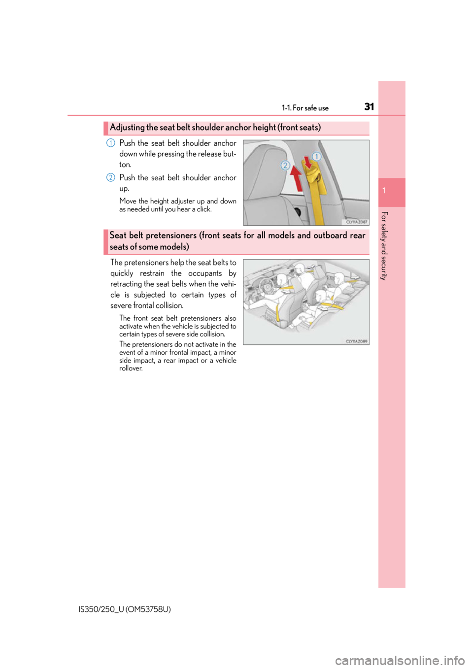 Lexus IS250 2014  OTHER SETTINGS / LEXUS 2014 IS250,IS350  (OM53758U) Owners Guide 311-1. For safe use
1
For safety and security
IS350/250_U (OM53758U)
Push the seat belt shoulder anchor
down while pressing the release but-
ton.
Push the seat belt shoulder anchor
up.
Move the height
