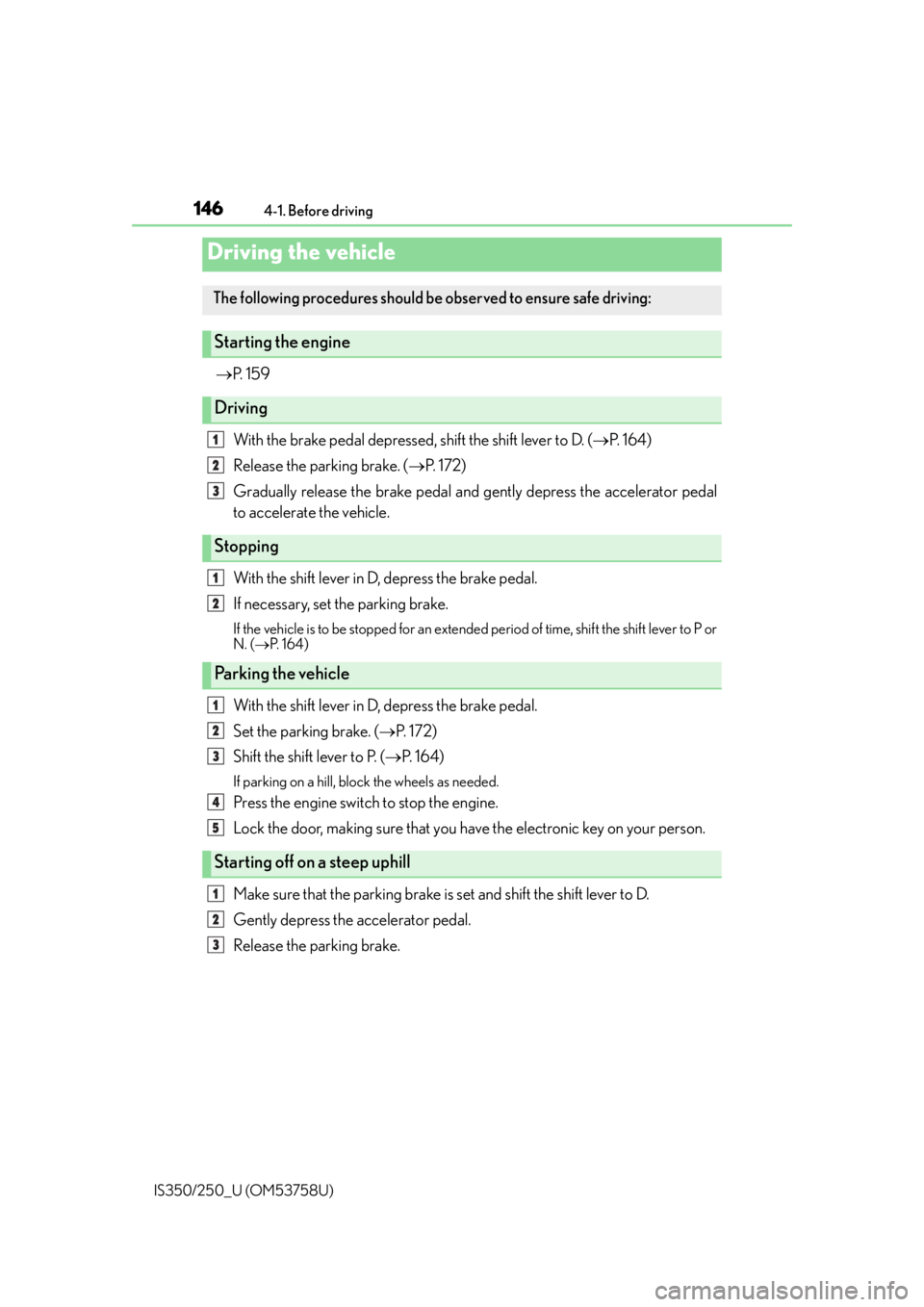 Lexus IS250 2014  2014-2015 IS250/350 TVIP V4 Remote Engine Starter (RES) Owners G / LEXUS 2014 IS250,IS350  (OM53758U) User Guide 146
IS350/250_U (OM53758U)4-1. Before driving

P.  1 5 9
With the brake pedal depressed, shift the shift lever to D. ( P.  1 6 4 )
Release the parking brake. ( P.  1 7 2 )
Gradually release t