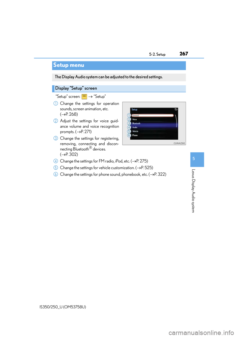 Lexus IS250 2014  2014-2015 IS250/350 TVIP V4 Remote Engine Starter (RES) Owners G / LEXUS 2014 IS250,IS350  (OM53758U) Owners Guide 267
5
Lexus Display Audio system
IS350/250_U (OM53758U)5-2. Setup
“Setup” screen:   
“Setup”
Change the settings for operation
sounds, screen animation, etc. 
( P.  2 6 8 )
Adjust the