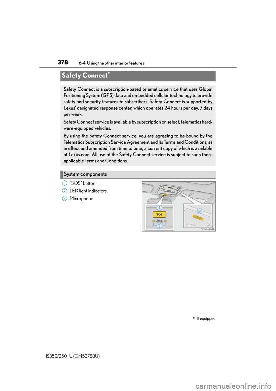 Lexus IS250 2014  2014-2015 IS250/350 TVIP V4 Remote Engine Starter (RES) Owners G / LEXUS 2014 IS250,IS350 OWNERS MANUAL (OM53758U) 3786-4. Using the other interior features
IS350/250_U (OM53758U)
“SOS” button
LED light indicators
Microphone
Safety Connect 
: If equipped
Safety Connect is a subscription-based telematics 