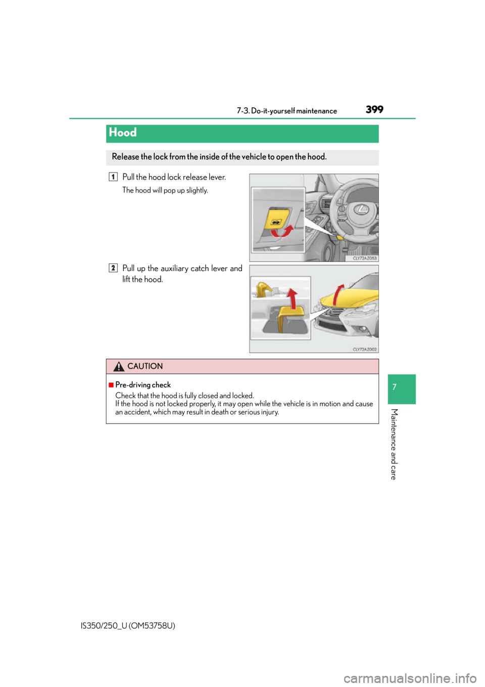 Lexus IS250 2014  2014-2015 IS250/350 TVIP V4 Remote Engine Starter (RES) Owners G / LEXUS 2014 IS250,IS350 OWNERS MANUAL (OM53758U) 3997-3. Do-it-yourself maintenance
7
Maintenance and care
IS350/250_U (OM53758U)
Pull the hood lock release lever.
The hood will pop up slightly.
Pull up the auxiliary catch lever and
lift the hood.
H