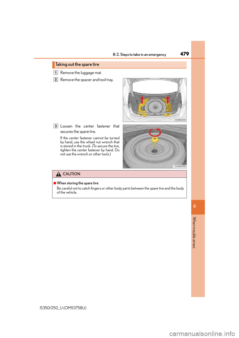 Lexus IS250 2014  2014-2015 IS250/350 TVIP V4 Remote Engine Starter (RES) Owners G / LEXUS 2014 IS250,IS350 OWNERS MANUAL (OM53758U) 4798-2. Steps to take in an emergency
8
When trouble arises
IS350/250_U (OM53758U)
Remove the luggage mat.
Remove the spacer and tool tray.
Loosen the center fastener that
secures the spare tire.
If t