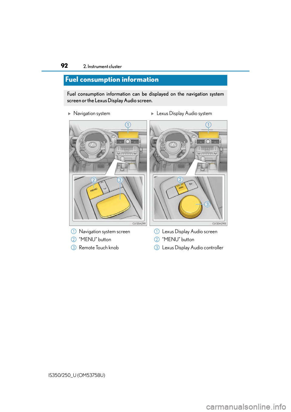 Lexus IS250 2014  2014-2015 IS250/350 TVIP V4 Remote Engine Starter (RES) Owners G / LEXUS 2014 IS250,IS350 OWNERS MANUAL (OM53758U) 922. Instrument cluster
IS350/250_U (OM53758U)
Fuel consumption information
Fuel consumption information can be  displayed on the navigation system
screen or the Lexus Display Audio screen. 
Naviga