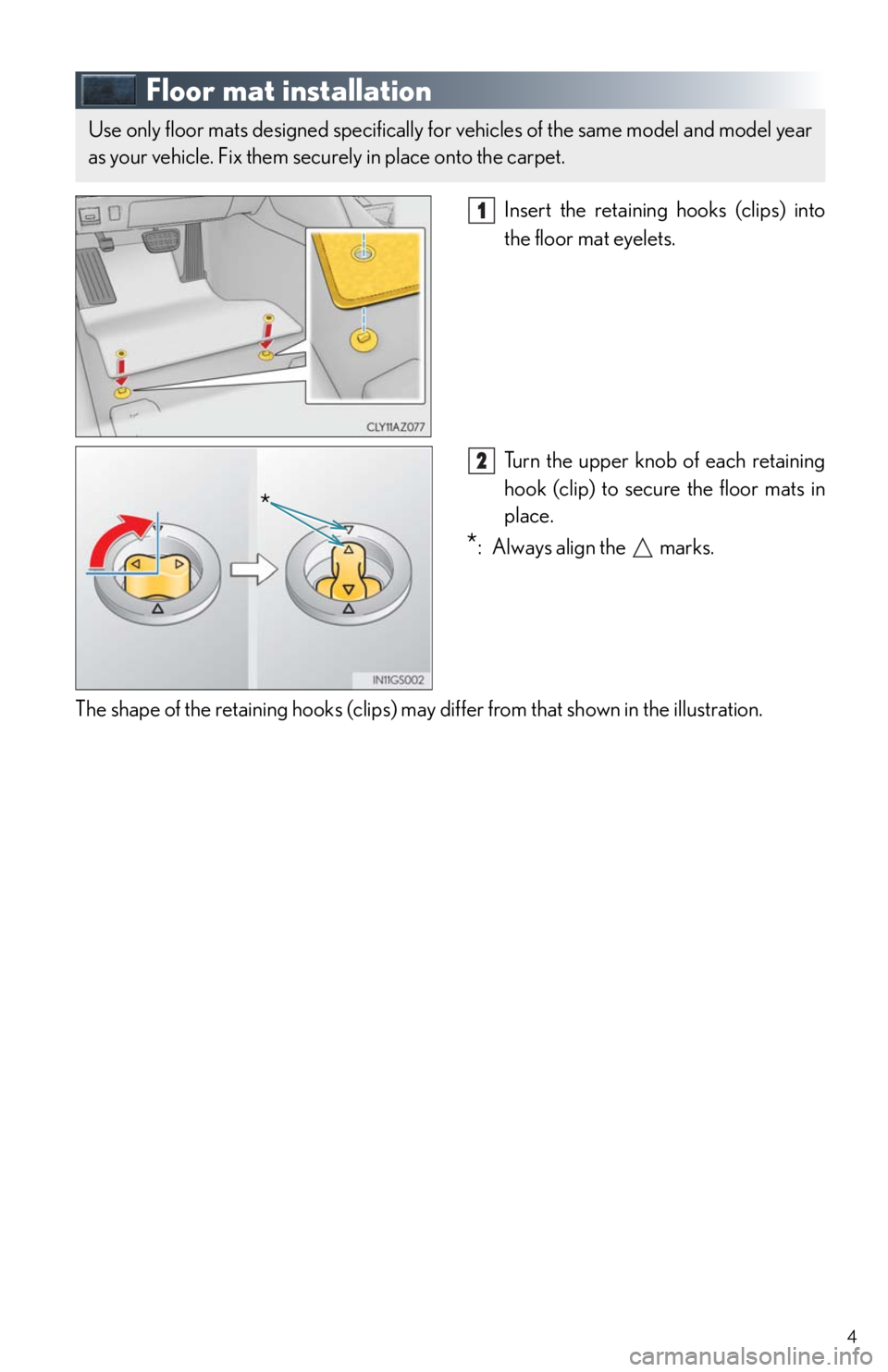 Lexus IS250 2014 Steering wheel / LEXUS 2014 IS250,IS350 QUICK GUIDE OWNERS MANUAL (OM53B33U) 4
Floor mat installation
Insert the retaining hooks (clips) into
the floor mat eyelets.
Turn the upper knob of each retaining
hook (clip) to secure the floor mats in
place.
*: Always align the ma Lexus IS250 2014 Steering wheel / LEXUS 2014 IS250,IS350 QUICK GUIDE OWNERS MANUAL (OM53B33U) 4
Floor mat installation
Insert the retaining hooks (clips) into
the floor mat eyelets.
Turn the upper knob of each retaining
hook (clip) to secure the floor mats in
place.
*: Always align the ma