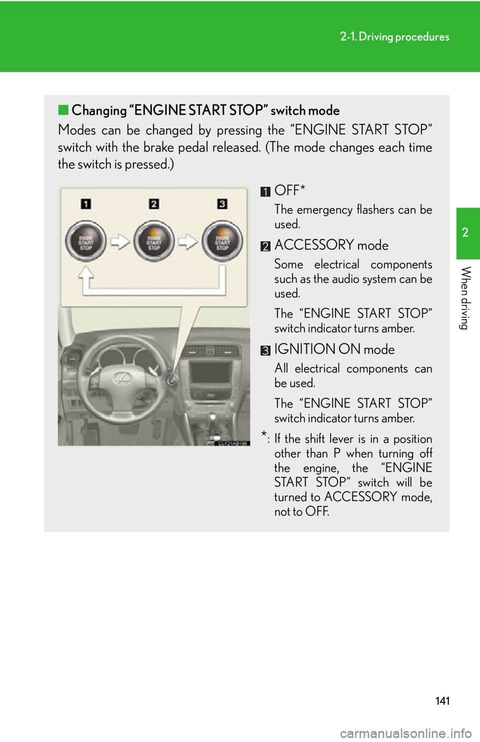 Lexus IS250 2013 Owners Manual / LEXUS 2013 IS250,IS350 OWNERS MANUAL (OM53B64U) 141
2-1. Driving procedures
2
When driving
■Changing “ENGINE START STOP” switch mode
Modes can be changed by pressing the “ENGINE START STOP”
switch with the brake pedal releas ed. (The mode Lexus IS250 2013 Owners Manual / LEXUS 2013 IS250,IS350 OWNERS MANUAL (OM53B64U) 141
2-1. Driving procedures
2
When driving
■Changing “ENGINE START STOP” switch mode
Modes can be changed by pressing the “ENGINE START STOP”
switch with the brake pedal releas ed. (The mode