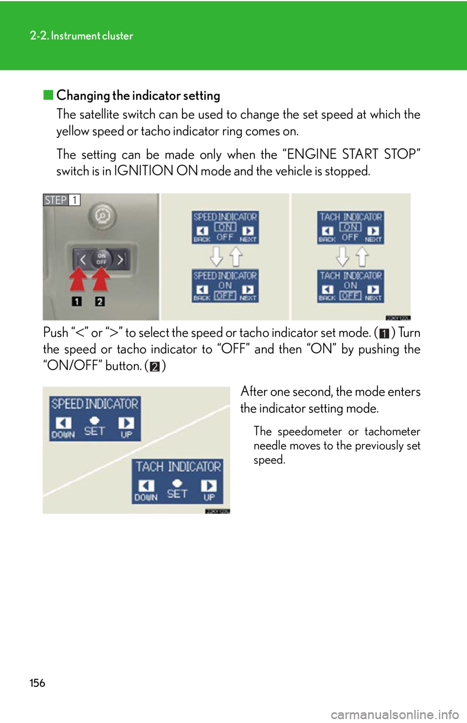 Lexus IS250 2013  Owners Manual / LEXUS 2013 IS250,IS350 OWNERS MANUAL (OM53B64U) 156
2-2. Instrument cluster
■Changing the indicator setting
The satellite switch can be used to change the  set speed at which the
yellow speed or tacho indicator ring comes on.
The setting can be m