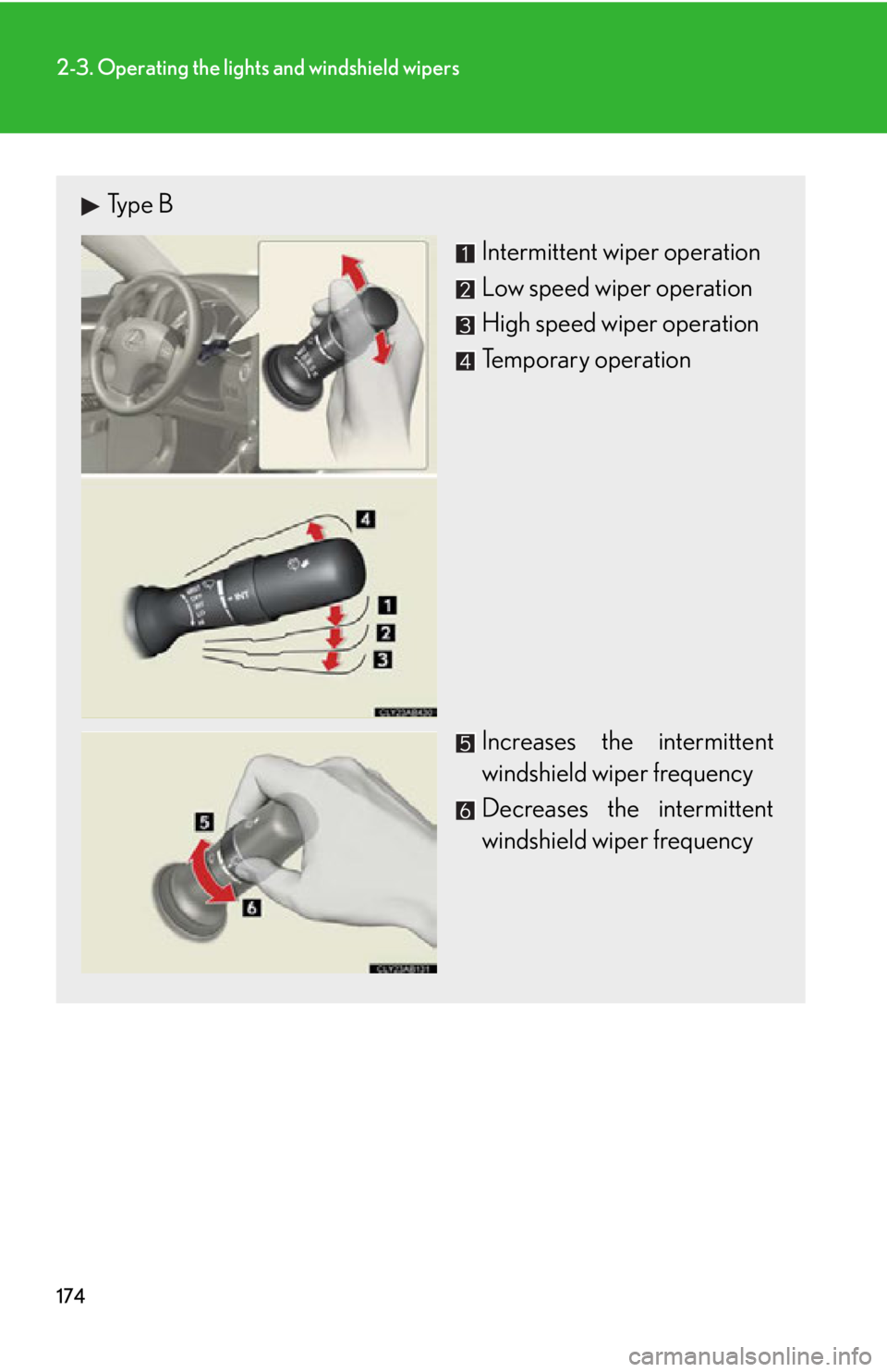 Lexus IS250 2013  Owners Manual / LEXUS 2013 IS250,IS350 OWNERS MANUAL (OM53B64U) 174
2-3. Operating the lights and windshield wipers
Type BIntermittent wiper operation
Low speed wiper operation
High speed wiper operation
Temporary operation 
Increases the intermittent
windshield w
