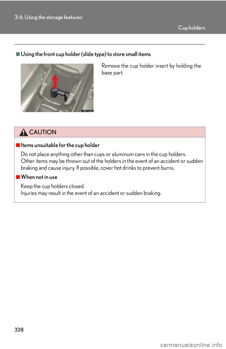 Lexus IS250 2013  Owners Manual / LEXUS 2013 IS250,IS350 OWNERS MANUAL (OM53B64U) 328
3-6. Using the storage features
■Using the front cup holder (slide type) to store small items
CAUTION
■Items unsuitable for the cup holder
Do not place anything other than cups or aluminum can
