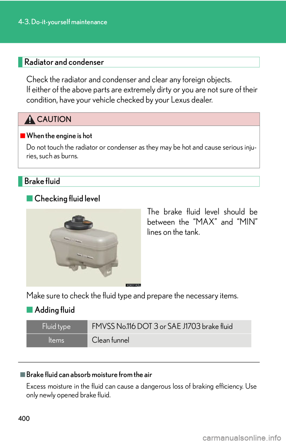 Lexus IS250 2013  Owners Manual / LEXUS 2013 IS250,IS350 OWNERS MANUAL (OM53B64U) 400
4-3. Do-it-yourself maintenance
Radiator and condenserCheck the radiator and condenser  and clear any foreign objects. 
If either of the above parts are extremely dirty or you are not sure of thei