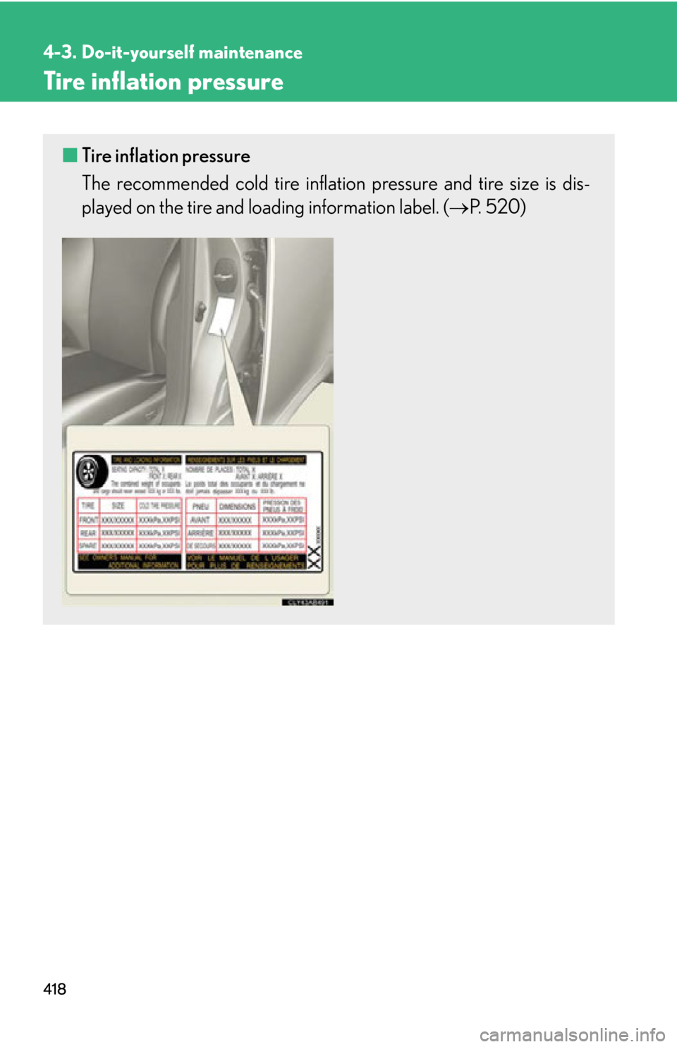 Lexus IS250 2013 Owners Manual / LEXUS 2013 IS250,IS350 OWNERS MANUAL (OM53B64U) 418
4-3. Do-it-yourself maintenance
Tire inflation pressure
■Tire inflation pressure
The recommended cold tire inflation pressure and tire size is dis-
played on the tire and loading information la Lexus IS250 2013 Owners Manual / LEXUS 2013 IS250,IS350 OWNERS MANUAL (OM53B64U) 418
4-3. Do-it-yourself maintenance
Tire inflation pressure
■Tire inflation pressure
The recommended cold tire inflation pressure and tire size is dis-
played on the tire and loading information la