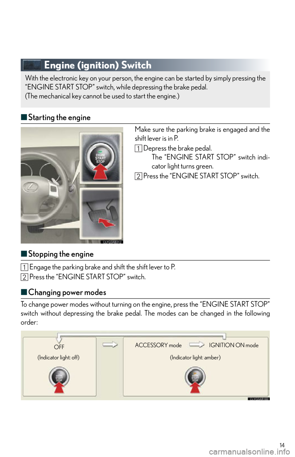 Lexus IS250 2013  Owners Manual / LEXUS 2013 IS250,IS350 QUICK GUIDE  (OM53B68U) User Guide 14
Engine (ignition) Switch
■Starting the engine
Make sure the parking brake is engaged and the
shift lever is in P.
Depress the brake pedal.The “ENGINE START STOP” switch indi-
cator light turn