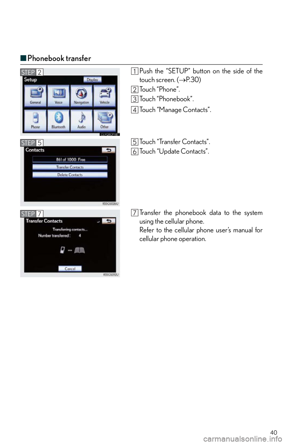 Lexus IS250 2013  Owners Manual / LEXUS 2013 IS250,IS350 QUICK GUIDE  (OM53B68U) Owners Guide 40
■Phonebook transfer
Push the “SETUP” button  on the side of the
touch screen. ( P. 3 0 )
Touch “Phone”.
Touch “Phonebook”.
Touch “Manage Contacts”.
To u c h  “ Tr a n s f e r