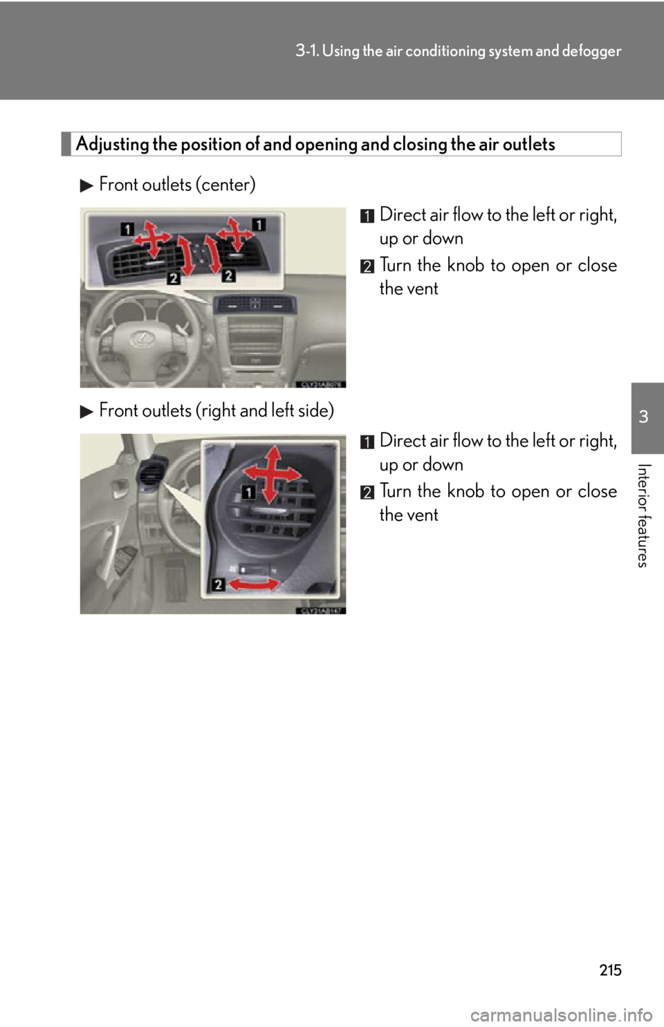 Lexus IS250 2013 Navigation Manual / LEXUS 2013 IS250,IS350 OWNERS MANUAL (OM53B64U) 215
3-1. Using the air conditioning system and defogger
3
Interior features
Adjusting the position of and opening and closing the air outlets
Front outlets (center) Direct air flow to the left or righ Lexus IS250 2013 Navigation Manual / LEXUS 2013 IS250,IS350 OWNERS MANUAL (OM53B64U) 215
3-1. Using the air conditioning system and defogger
3
Interior features
Adjusting the position of and opening and closing the air outlets
Front outlets (center) Direct air flow to the left or righ