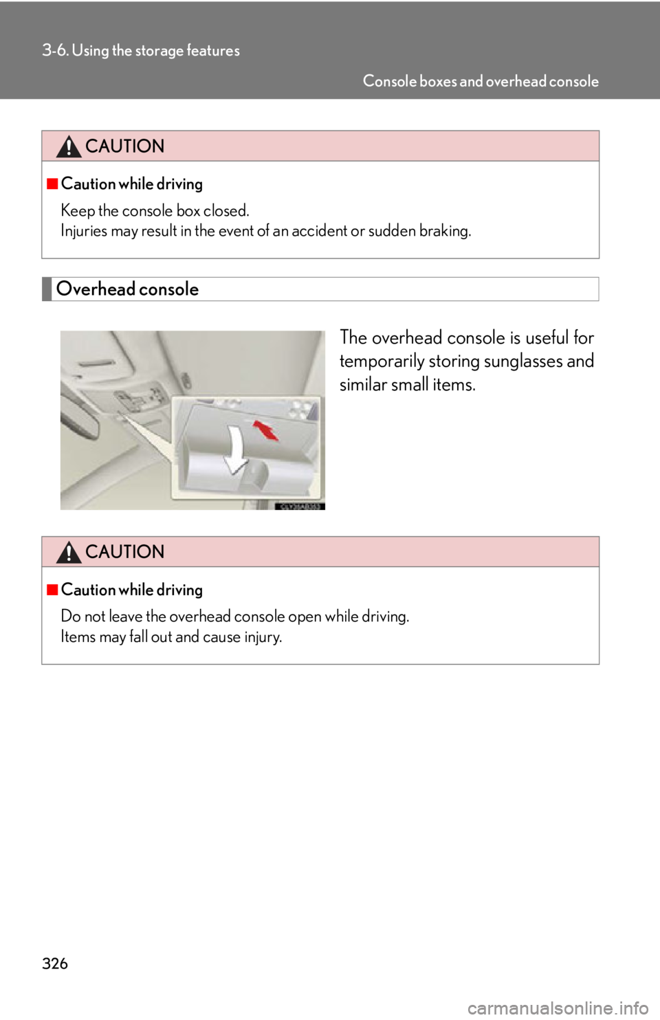 Lexus IS250 2013  Navigation Manual / LEXUS 2013 IS250,IS350 OWNERS MANUAL (OM53B64U) 326
3-6. Using the storage features
Overhead consoleThe overhead console is useful for
temporarily storing sunglasses and
similar small items.
CAUTION
■Caution while driving
Keep the console box clo