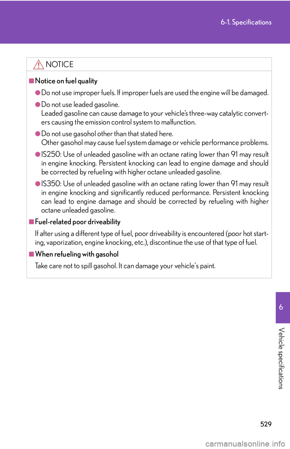 Lexus IS250 2013  Navigation Manual / LEXUS 2013 IS250,IS350 OWNERS MANUAL (OM53B64U) 529
6-1. Specifications
6
Vehicle specifications
NOTICE
■Notice on fuel quality
●Do not use improper fuels. If improper fuels are used the engine will be damaged.
●Do not use leaded gasoline.
Le Lexus IS250 2013  Navigation Manual / LEXUS 2013 IS250,IS350 OWNERS MANUAL (OM53B64U) 529
6-1. Specifications
6
Vehicle specifications
NOTICE
■Notice on fuel quality
●Do not use improper fuels. If improper fuels are used the engine will be damaged.
●Do not use leaded gasoline.
Le
