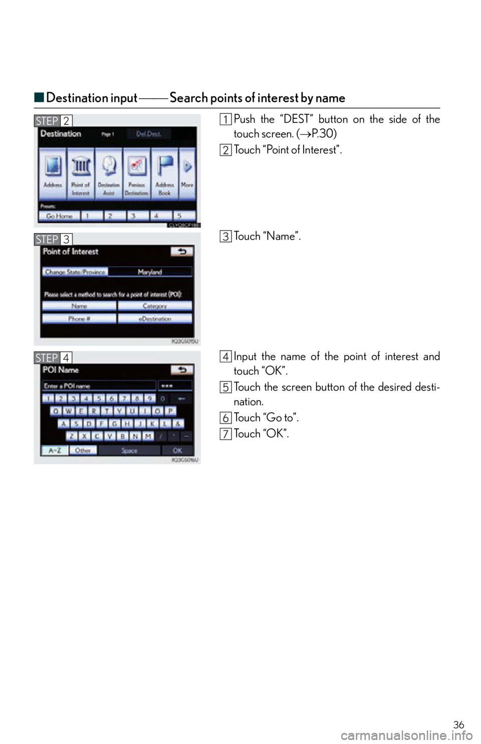 Lexus IS250 2013  Navigation Manual / LEXUS 2013 IS250,IS350 QUICK GUIDE  (OM53B68U) Owners Guide 36
■Destination input   Search points of interest by name
Push the “DEST” button on the side of the
touch screen. ( P. 3 0 )
Touch “Point of Interest”.
To u c h  “ N a m e ” .
I