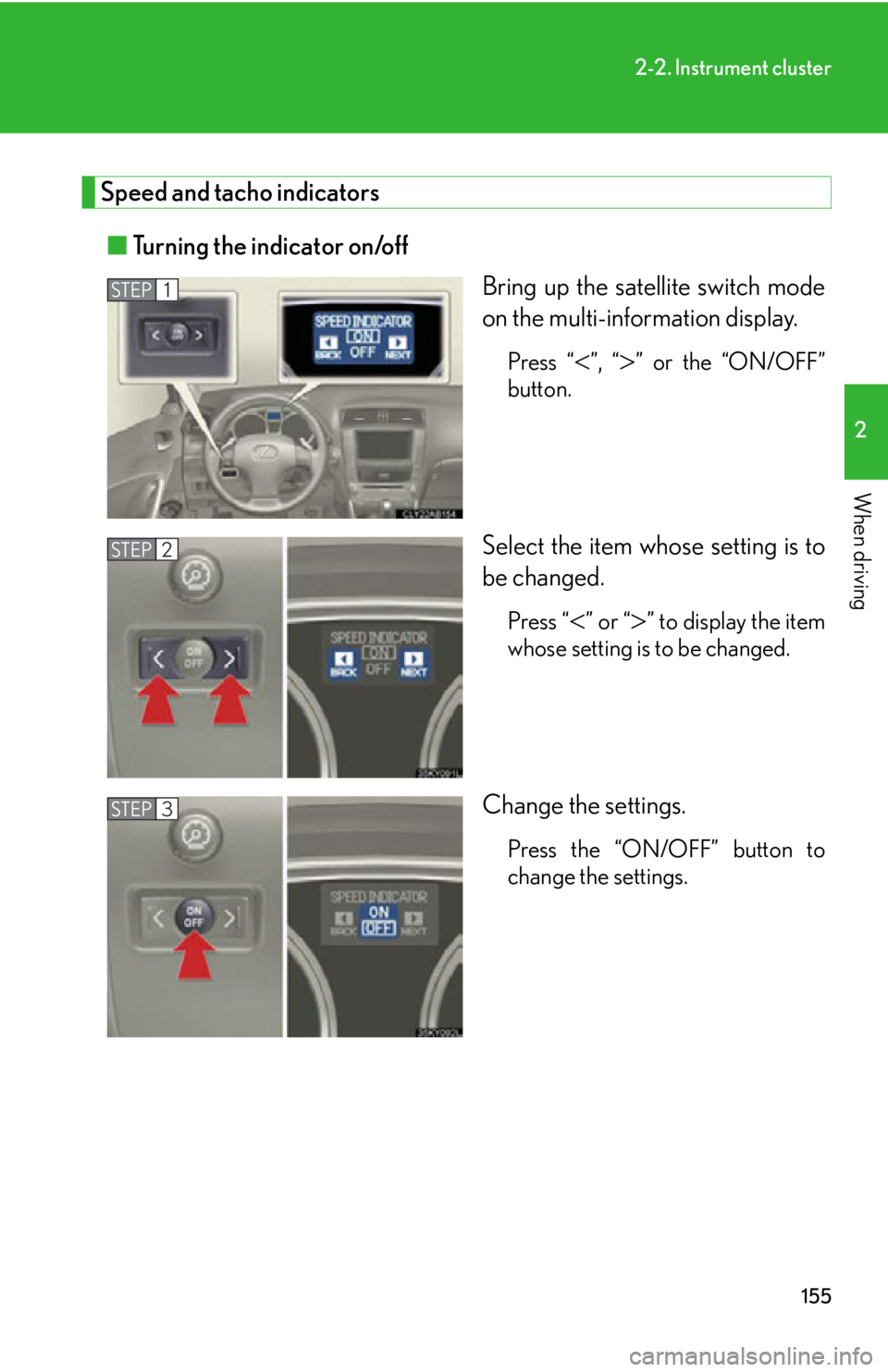 Lexus IS250 2013  Warranty and Services Guide / LEXUS 2013 IS250,IS350  (OM53B64U) User Guide 155
2-2. Instrument cluster
2
When driving
Speed and tacho indicators■ Turning the indicator on/off
Bring up the satellite switch mode
on the multi-information display.
Press “”, “” or