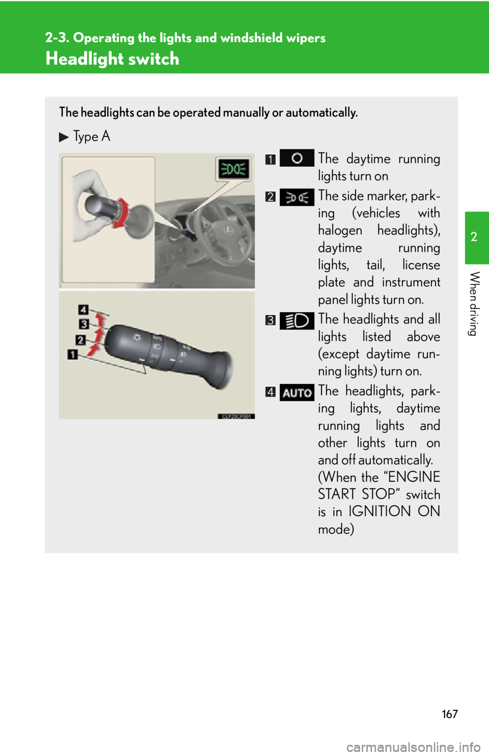Lexus IS250 2013 Warranty and Services Guide / LEXUS 2013 IS250,IS350 (OM53B64U) Owners Guide 167
2
When driving
2-3. Operating the lights and windshield wipers
Headlight switch
The headlights can be operated manually or automatically.
Type A
The daytime running
lights turn on
The side marker Lexus IS250 2013 Warranty and Services Guide / LEXUS 2013 IS250,IS350 (OM53B64U) Owners Guide 167
2
When driving
2-3. Operating the lights and windshield wipers
Headlight switch
The headlights can be operated manually or automatically.
Type A
The daytime running
lights turn on
The side marker