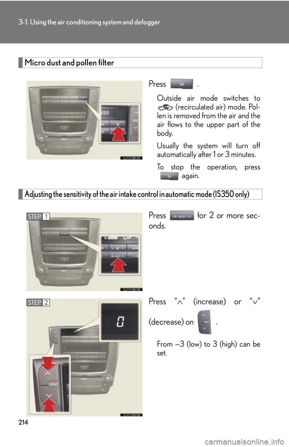 Lexus IS250 2013  Warranty and Services Guide / LEXUS 2013 IS250,IS350 OWNERS MANUAL (OM53B64U) 214
3-1. Using the air conditioning system and defogger
Micro dust and pollen filter
Press .
Outside air mode switches to (recirculated air) mode. Pol-
len is removed from the air and the
air flows to