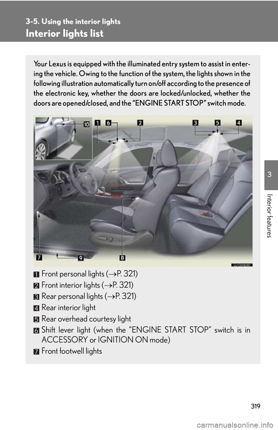 Lexus IS250 2013  Warranty and Services Guide / LEXUS 2013 IS250,IS350  (OM53B64U) Service Manual 319
3
Interior features
3-5. Using the interior lights
Interior lights list
Your Lexus is equipped with the illuminated entry system to assist in enter-
ing the vehicle. Owing to the function of the s