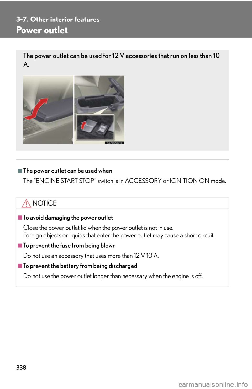 Lexus IS250 2013  Warranty and Services Guide / LEXUS 2013 IS250,IS350 OWNERS MANUAL (OM53B64U) 338
3-7. Other interior features
Power outlet
■The power outlet can be used when
The “ENGINE START STOP” switch is in ACCESSORY or IGNITION ON mode.
NOTICE
■To avoid damaging the power outlet
