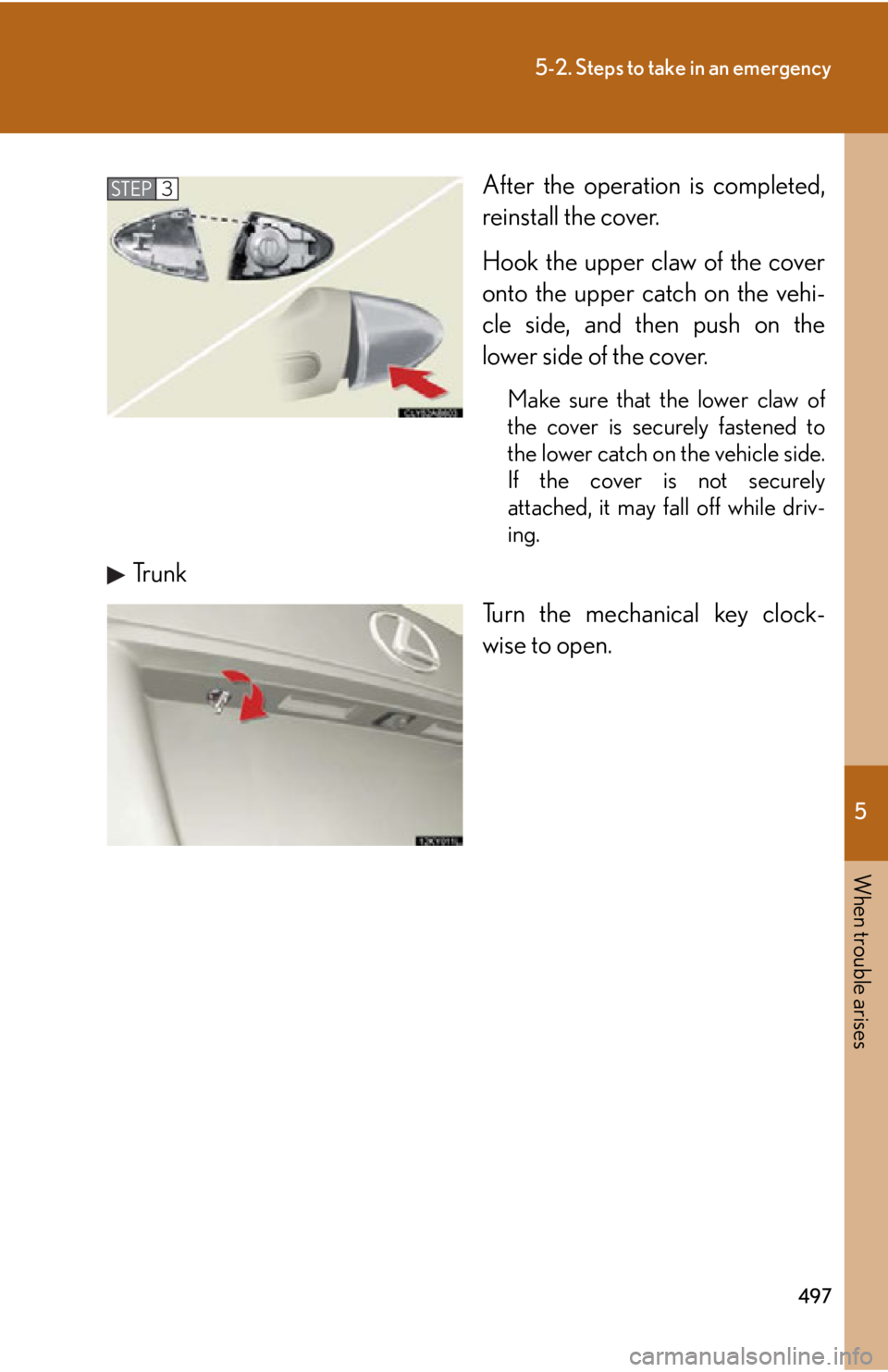 Lexus IS250 2013  Warranty and Services Guide / LEXUS 2013 IS250,IS350 OWNERS MANUAL (OM53B64U) 5
When trouble arises
497
5-2. Steps to take in an emergency
After the operation is completed,
reinstall the cover. 
Hook the upper claw of the cover
onto the upper catch on the vehi-
cle side, and th