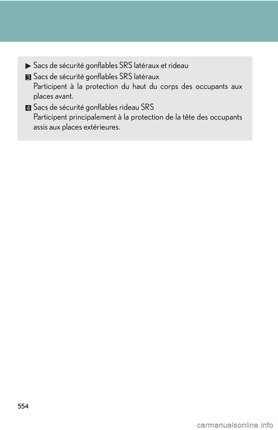 Lexus IS250 2013 Warranty and Services Guide / LEXUS 2013 IS250,IS350 OWNERS MANUAL (OM53B64U) 554
Sacs de sécurité gonflables SRS latéraux et rideau
Sacs de sécurité gonflables SRS latéraux
Participent à la protection du haut du corps des occupants aux
places avant.
Sacs de sécurité g Lexus IS250 2013 Warranty and Services Guide / LEXUS 2013 IS250,IS350 OWNERS MANUAL (OM53B64U) 554
Sacs de sécurité gonflables SRS latéraux et rideau
Sacs de sécurité gonflables SRS latéraux
Participent à la protection du haut du corps des occupants aux
places avant.
Sacs de sécurité g