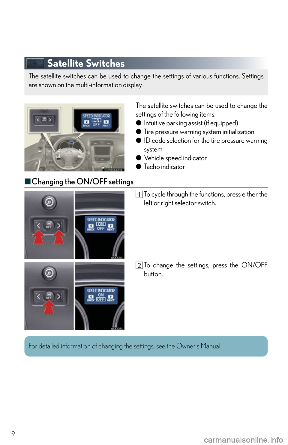 Lexus IS250 2013 Warranty and Services Guide / LEXUS 2013 IS250,IS350 QUICK GUIDE OWNERS MANUAL (OM53B68U) 19
Satellite Switches
The satellite switches can be used to change the
settings of the following items.
● Intuitive parking assist (if equipped)
● Tire pressure warning system initialization
● I Lexus IS250 2013 Warranty and Services Guide / LEXUS 2013 IS250,IS350 QUICK GUIDE OWNERS MANUAL (OM53B68U) 19
Satellite Switches
The satellite switches can be used to change the
settings of the following items.
● Intuitive parking assist (if equipped)
● Tire pressure warning system initialization
● I
